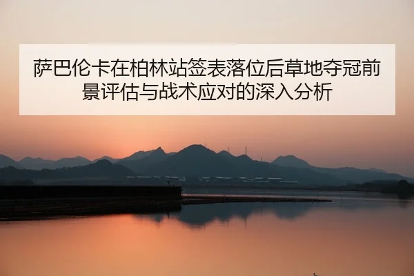 sa-ba-lun-ka-zai-bo-lin-zhan-qian-biao-luo-wei-hou-cao-di-duo-guan-qian-jing-ping-gu-yu-zhan-shu-ying-dui-de-shen-ru-2-243.jpg